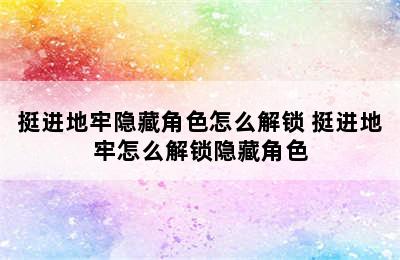 挺进地牢隐藏角色怎么解锁 挺进地牢怎么解锁隐藏角色